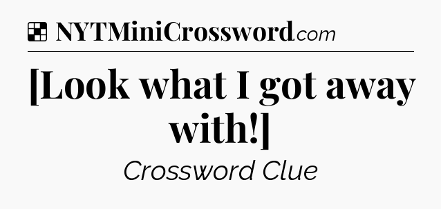 Solution: [Look what I got away with!] - NYT Crossword