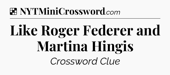 Solution: Like Roger Federer and Martina Hingis - NYT Crossword
