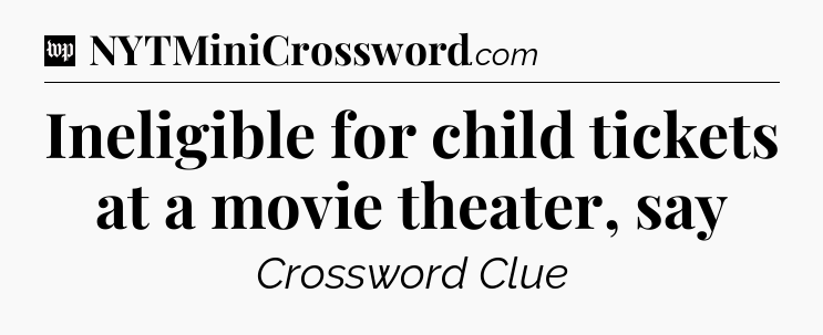 Ineligible for child tickets at a movie theater, say Crossword Clue