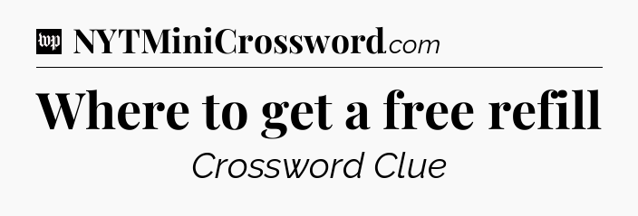 Where to get a free refill Crossword Clue