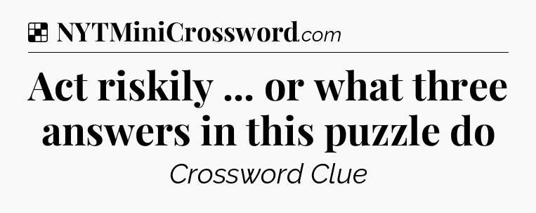 Solution: Act riskily ... or what three answers in this puzzle do - NYT Crossword