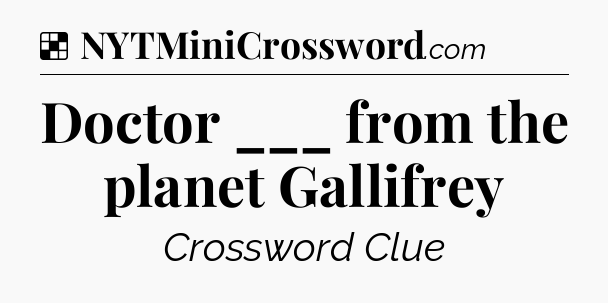 Solution: Doctor ___ from the planet Gallifrey - NYT Crossword