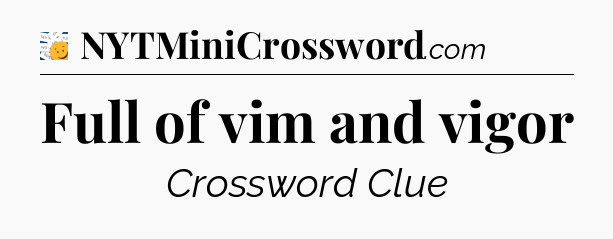Full of vim and vigor - 7 Little Words