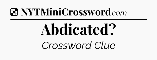 Solution: Abdicated - NYT Crossword
