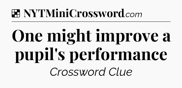 Solution: One might improve a pupil's performance - NYT Crossword