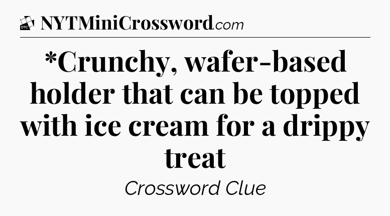 *Crunchy, wafer-based holder that can be topped with ice cream for a drippy treat - Daily Themed Classic Crossword