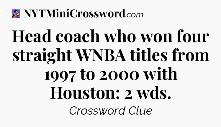 Head coach who won four straight WNBA titles from 1997 to 2000 with Houston: 2 wds Crossword Clue