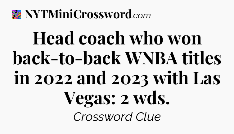 Head coach who won back-to-back WNBA titles in 2022 and 2023 with Las Vegas: 2 wds Crossword Clue