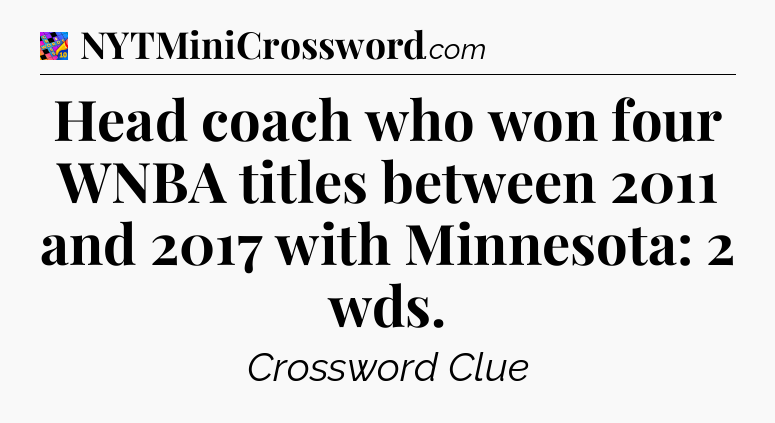 Head coach who won four WNBA titles between 2011 and 2017 with Minnesota: 2 wds Crossword Clue