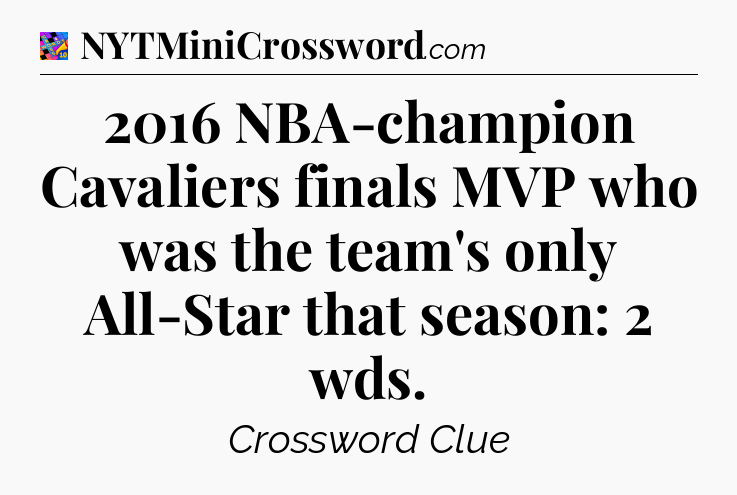 2016 NBA-champion Cavaliers finals MVP who was the team's only All-Star that season: 2 wds Crossword Clue
