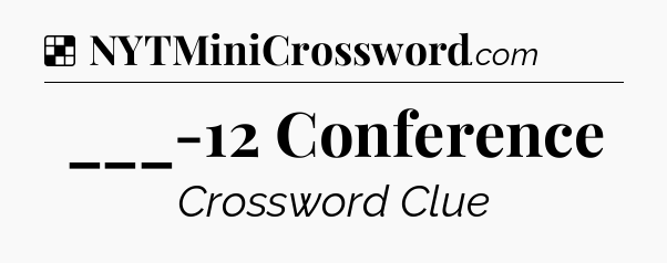 Solution: ___-12 Conference - NYT Crossword