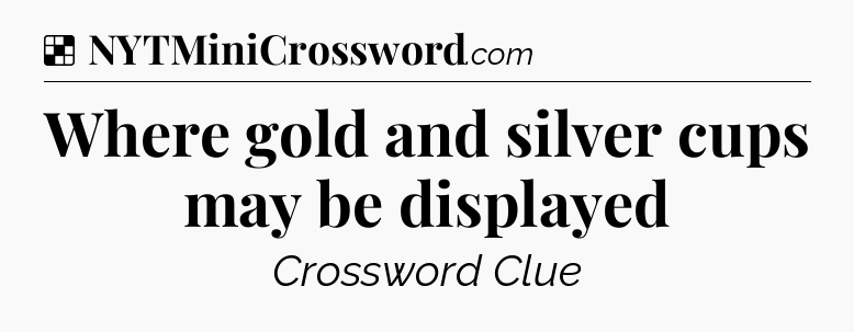 Solution: Where gold and silver cups may be displayed - NYT Crossword