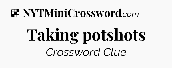 Solution: Taking potshots - NYT Crossword