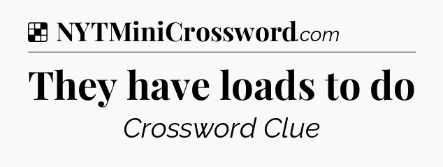 Solution: They have loads to do - NYT Crossword