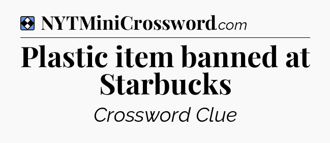 Solution: Plastic item banned at Starbucks - NYT Mini Crossword