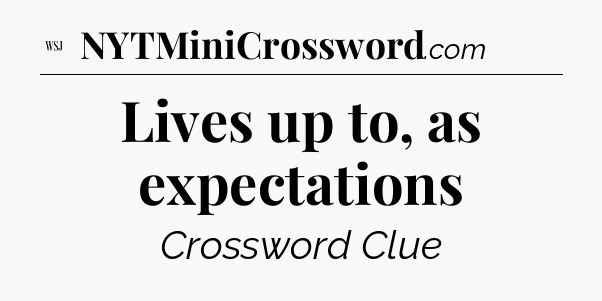 Lives up to, as expectations - WSJ Crossword