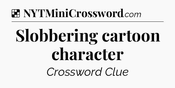 Solution: Slobbering cartoon character - NYT Crossword