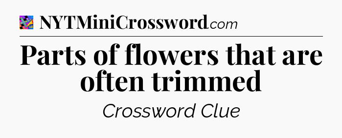 Parts of flowers that are often trimmed Crossword Clue