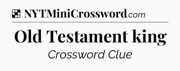 Solution: Old Testament king - NYT Crossword