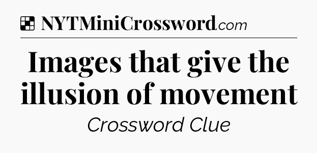 Solution: Images that give the illusion of movement - NYT Crossword