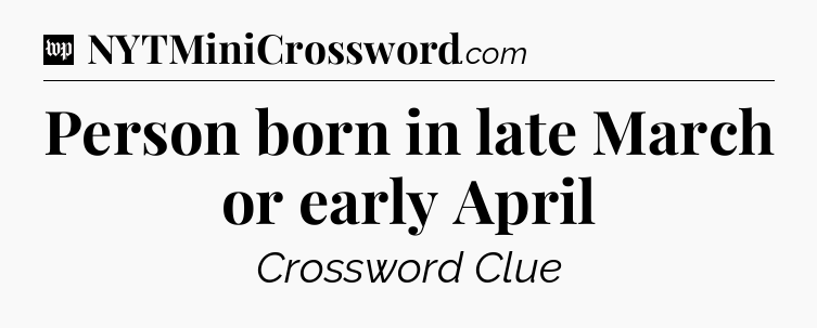 Person born in late March or early April Crossword Clue