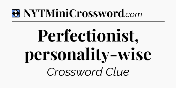 Solution: Perfectionist, personality-wise - NYT Mini Crossword