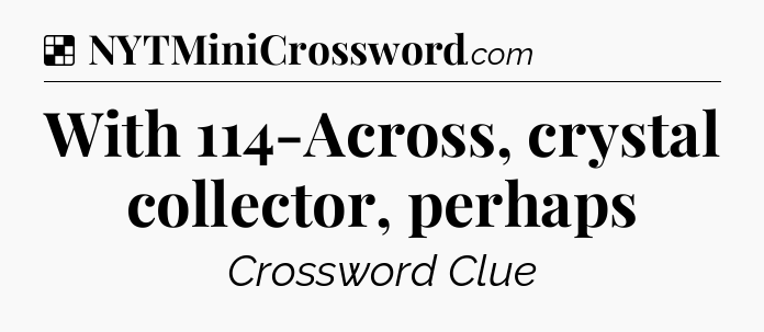 Solution: With 114-Across, crystal collector, perhaps  - NYT Crossword