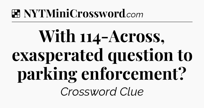 Solution: With 114-Across, exasperated question to parking enforcement - NYT Crossword