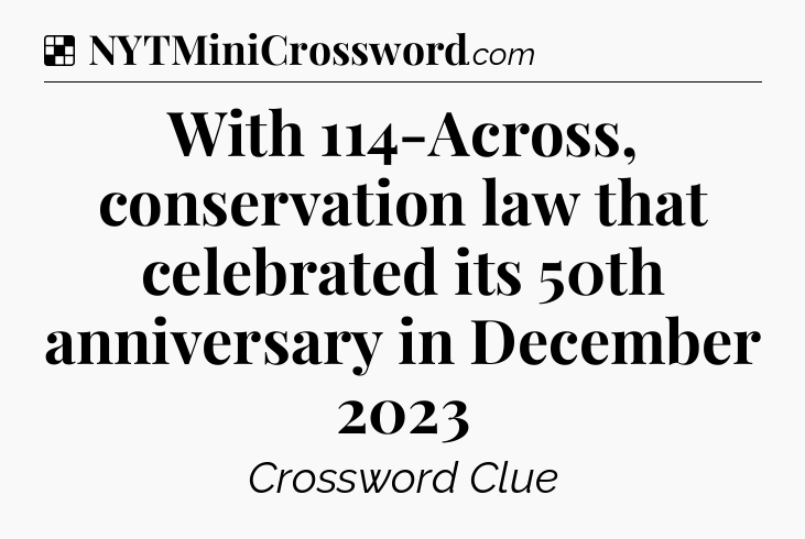 Solution: With 114-Across, conservation law that celebrated its 50th anniversary in December 2023 - NYT Crossword