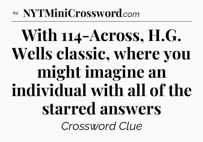With 114-Across, H.G. Wells classic, where you might imagine an individual with all of the starred answers - WSJ Crossword