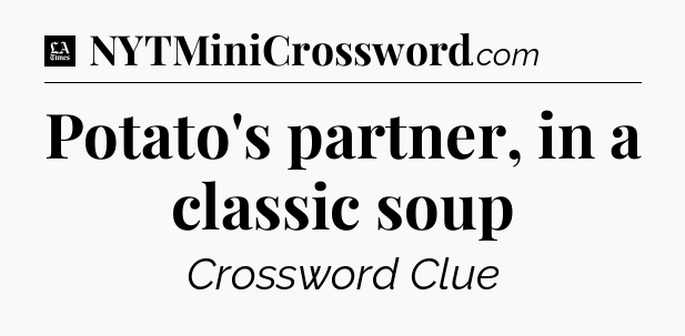 Potato's partner, in a classic soup - LA Times Crossword