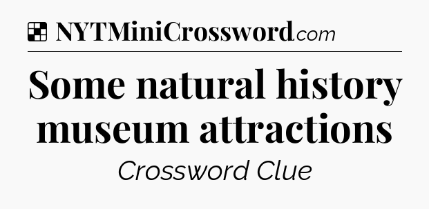 Solution: Some natural history museum attractions - NYT Crossword
