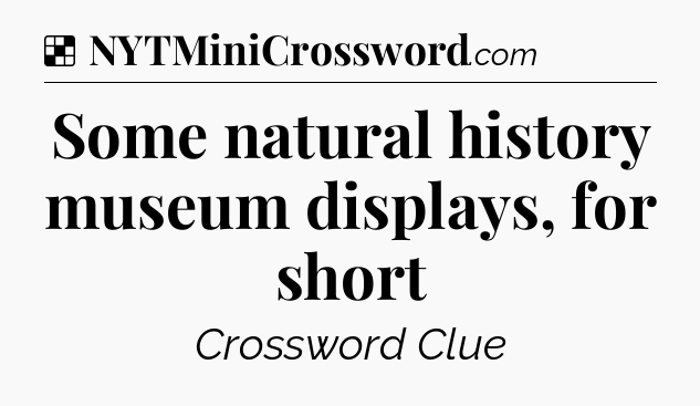 Solution: Some natural history museum displays, for short - NYT Crossword