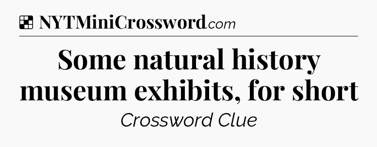 Solution: Some natural history museum exhibits, for short - NYT Crossword