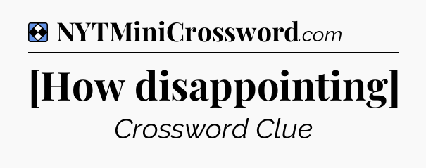 Solution: [How disappointing] - NYT Mini Crossword