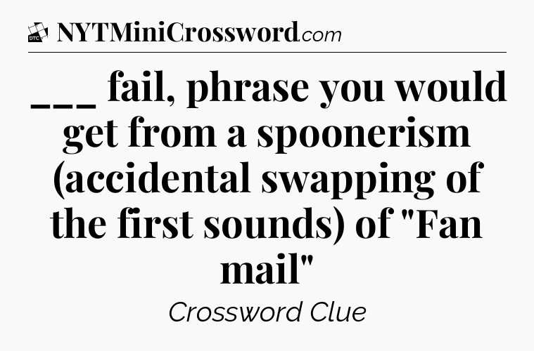 ___ fail, phrase you would get from a spoonerism (accidental swapping of the first sounds) of 