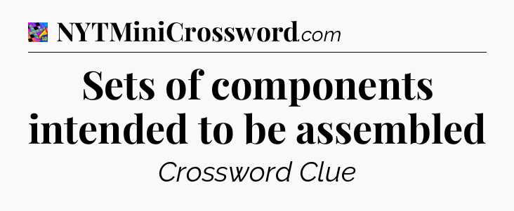Sets of components intended to be assembled Crossword Clue