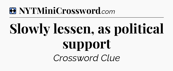 Solution: Slowly lessen, as political support - NYT Mini Crossword