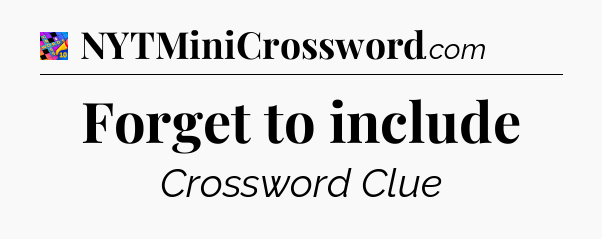 Forget to include Crossword Clue