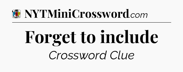 Forget to include Crossword Clue