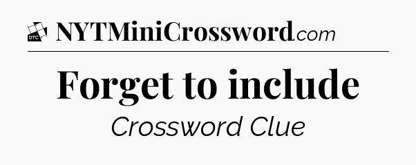 Forget to include - Daily Themed Mini Crossword