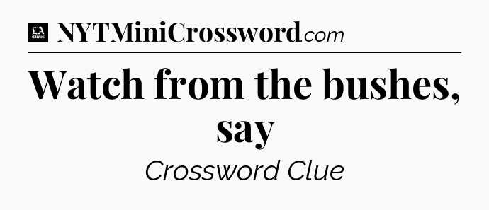Watch from the bushes, say - LA Times Crossword