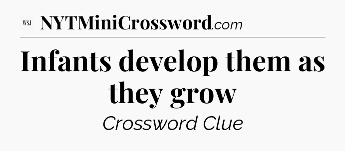 Infants develop them as they grow - WSJ Crossword