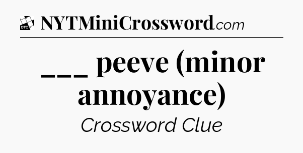 ___ peeve (minor annoyance) - Daily Themed Mini Crossword