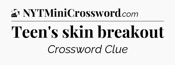 Teen's skin breakout - Daily Themed Mini Crossword