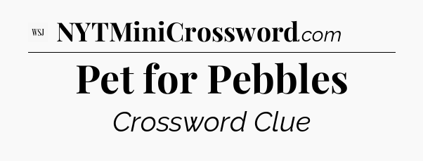 Pet for Pebbles - WSJ Crossword
