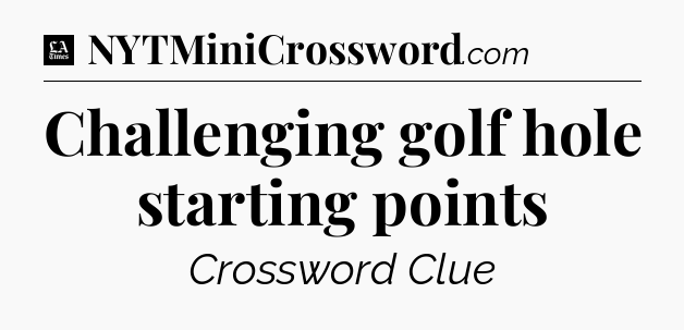 Challenging golf hole starting points - LA Times Crossword