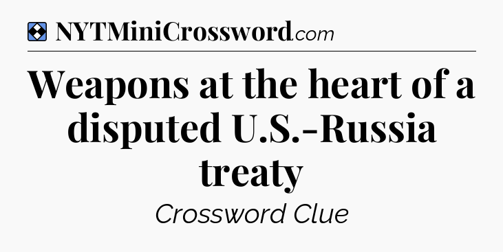 Solution: Weapons at the heart of a disputed U.S.-Russia treaty - NYT Mini Crossword