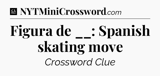 Figura de __: Spanish skating move - LA Times Crossword
