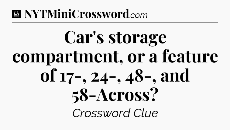 Car's storage compartment, or a feature of 17-, 24-, 48-, and 58-Across - LA Times Crossword